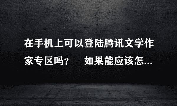 在手机上可以登陆腾讯文学作家专区吗？ 如果能应该怎么登陆？