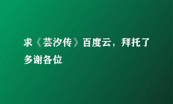 求《芸汐传》百度云，拜托了多谢各位