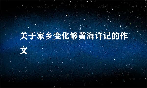 关于家乡变化够黄海许记的作文