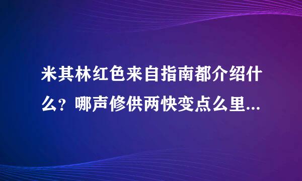 米其林红色来自指南都介绍什么？哪声修供两快变点么里有卖的？（欧洲，纽约，东京，香港澳门四种）