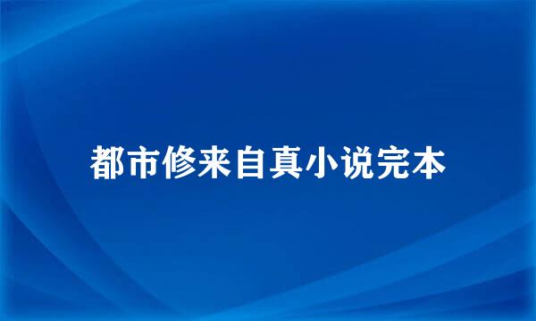 都市修来自真小说完本