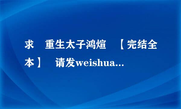 求 重生太子鸿煊 【完结全本】 请发weishuang023@163.com 谢谢