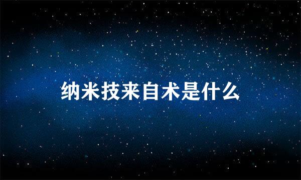 纳米技来自术是什么