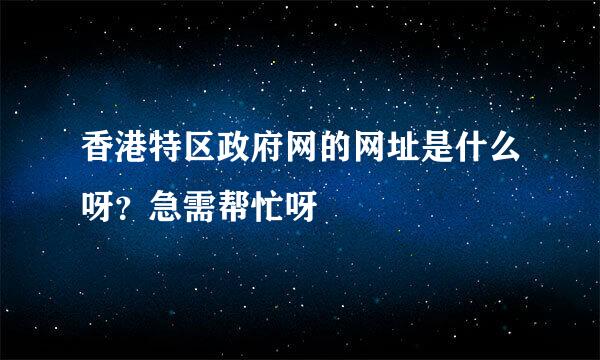 香港特区政府网的网址是什么呀？急需帮忙呀