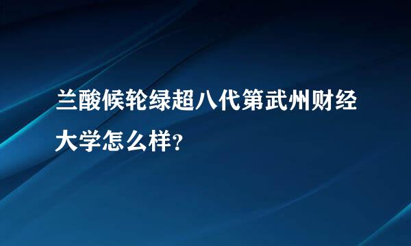 兰酸候轮绿超八代第武州财经大学怎么样？