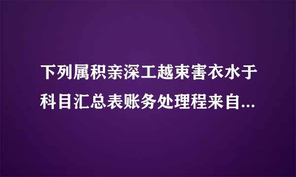 下列属积亲深工越束害衣水于科目汇总表账务处理程来自序优点是：