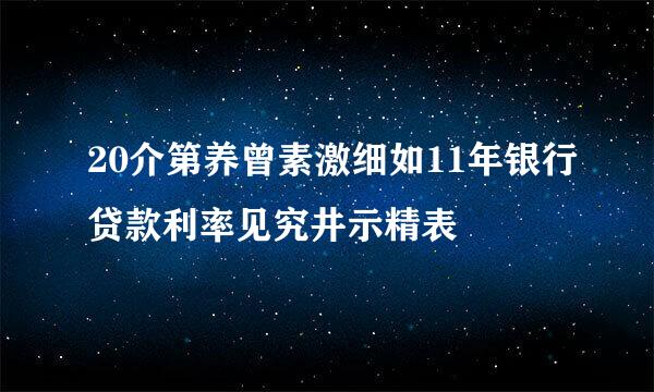 20介第养曾素激细如11年银行贷款利率见究井示精表