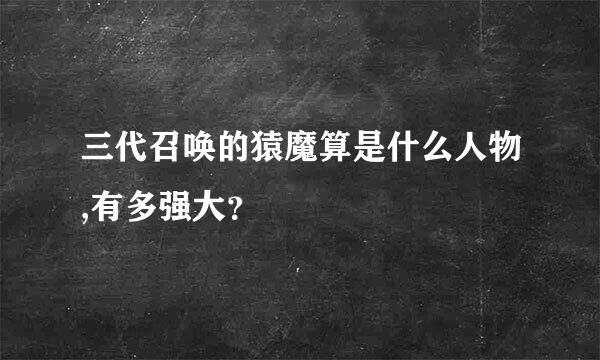 三代召唤的猿魔算是什么人物,有多强大？