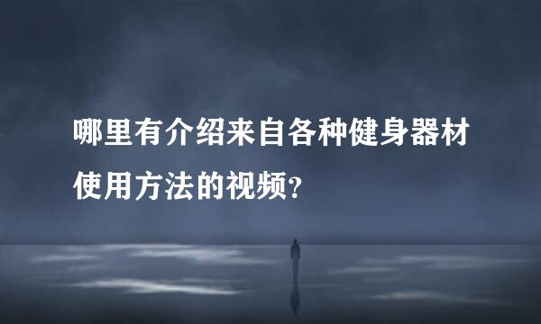 哪里有介绍来自各种健身器材使用方法的视频？