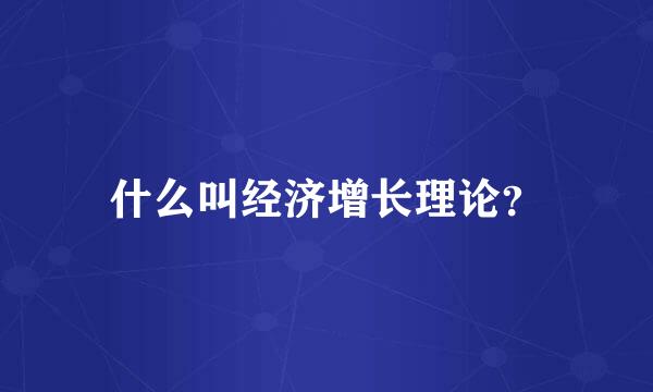 什么叫经济增长理论？