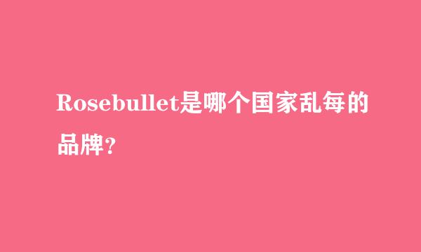 Rosebullet是哪个国家乱每的品牌？