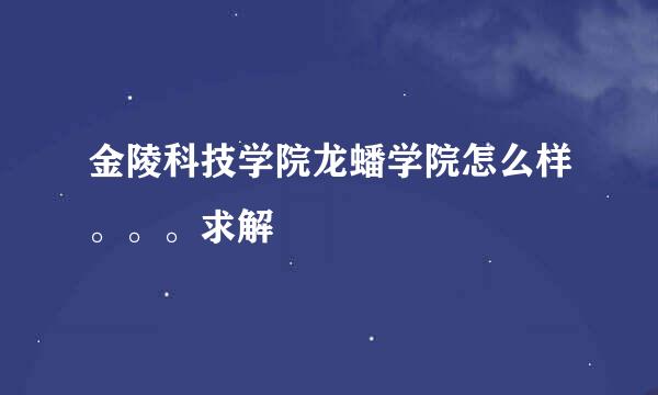 金陵科技学院龙蟠学院怎么样。。。求解