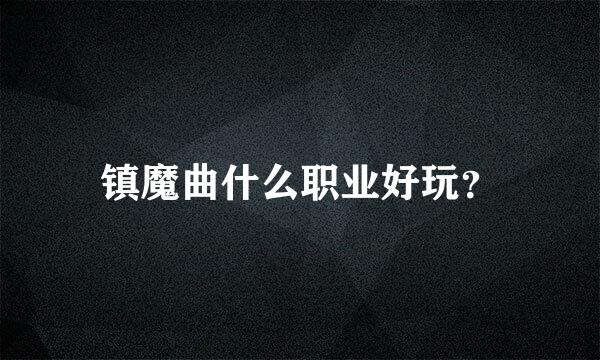 镇魔曲什么职业好玩？