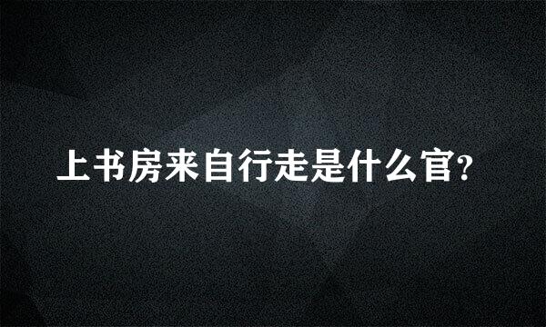 上书房来自行走是什么官？