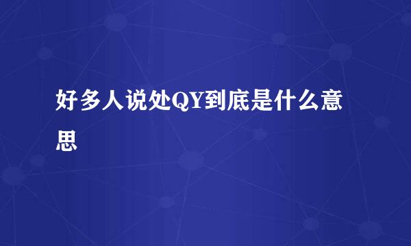 好多人说处QY到底是什么意思