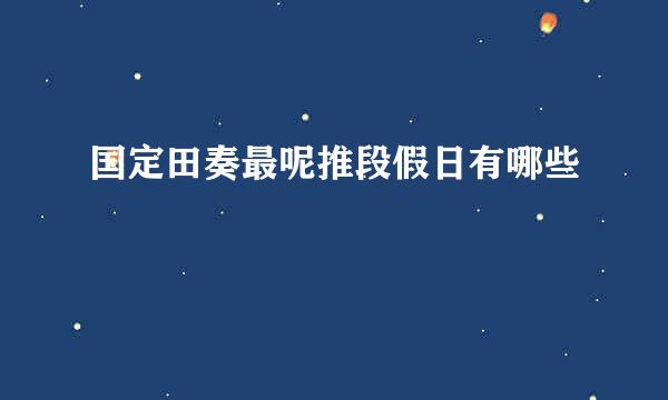 国定田奏最呢推段假日有哪些