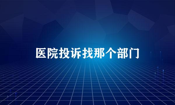 医院投诉找那个部门