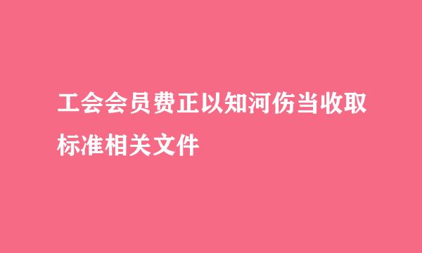 工会会员费正以知河伤当收取标准相关文件