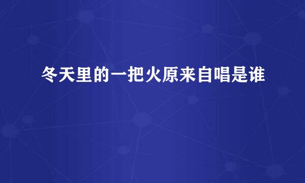 冬天里的一把火原来自唱是谁