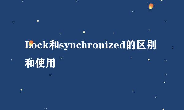 Lock和synchronized的区别和使用