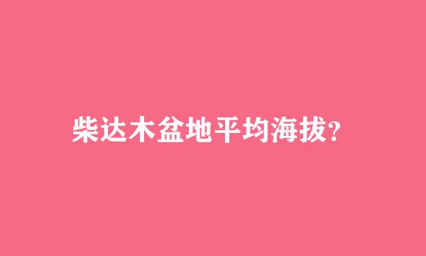 柴达木盆地平均海拔？