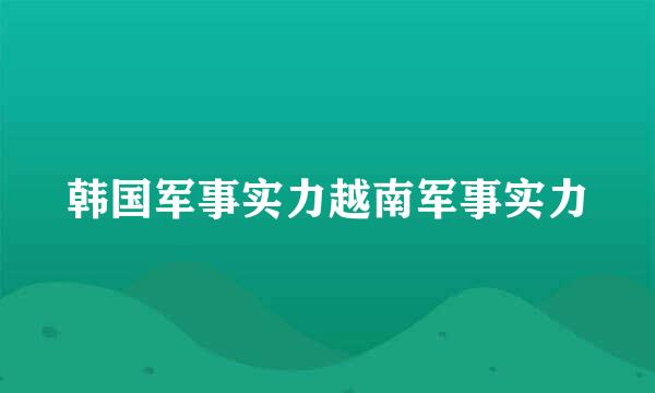 韩国军事实力越南军事实力