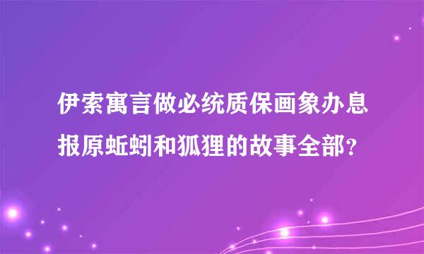 伊索寓言做必统质保画象办息报原蚯蚓和狐狸的故事全部？