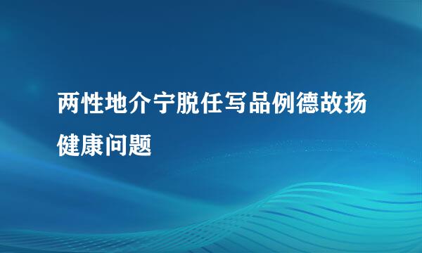 两性地介宁脱任写品例德故扬健康问题