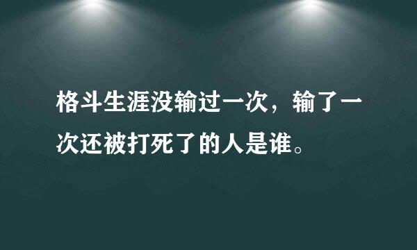 格斗生涯没输过一次，输了一次还被打死了的人是谁。