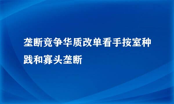 垄断竞争华质改单看手按室种践和寡头垄断