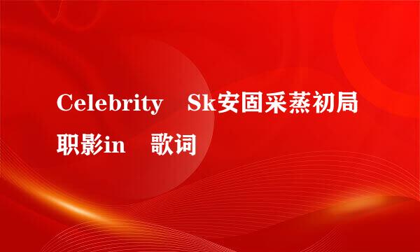 Celebrity Sk安固采蒸初局职影in 歌词