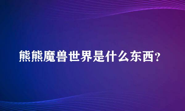 熊熊魔兽世界是什么东西？