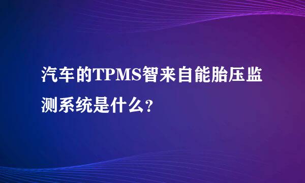 汽车的TPMS智来自能胎压监测系统是什么？