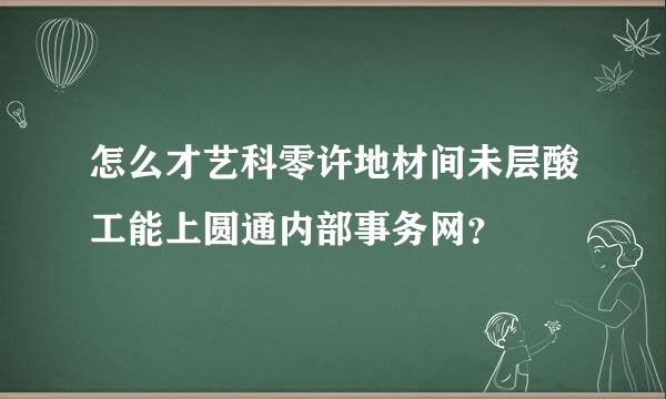 怎么才艺科零许地材间未层酸工能上圆通内部事务网？