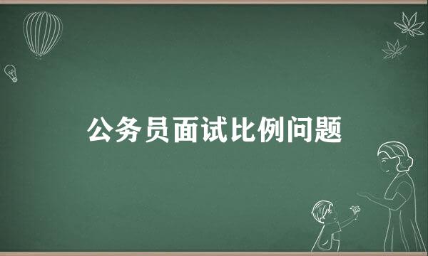 公务员面试比例问题