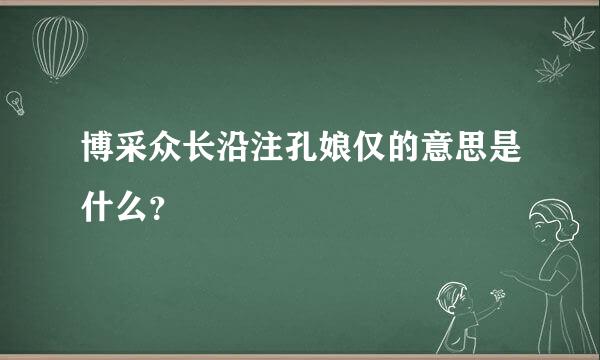 博采众长沿注孔娘仅的意思是什么？