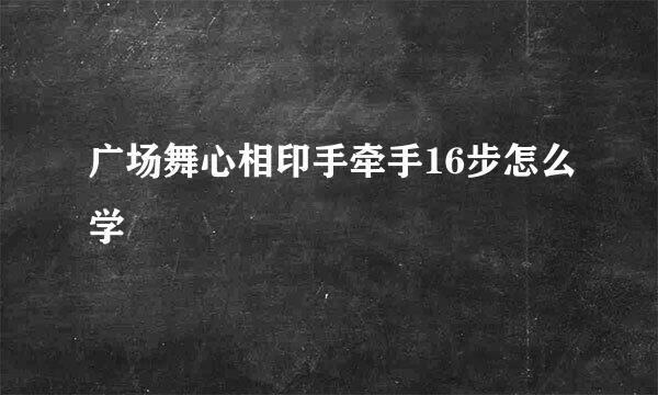 广场舞心相印手牵手16步怎么学