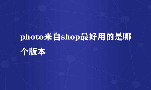 photo来自shop最好用的是哪个版本