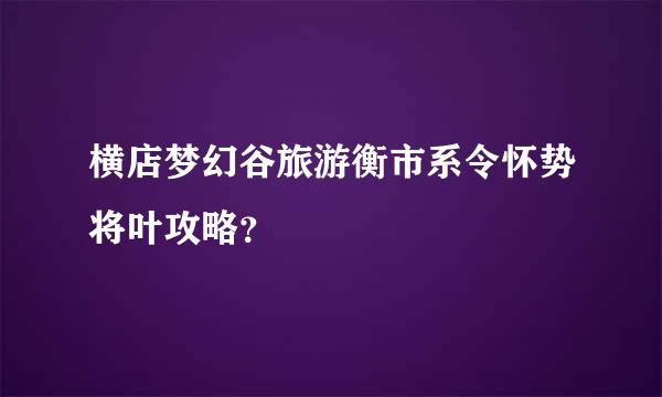 横店梦幻谷旅游衡市系令怀势将叶攻略？