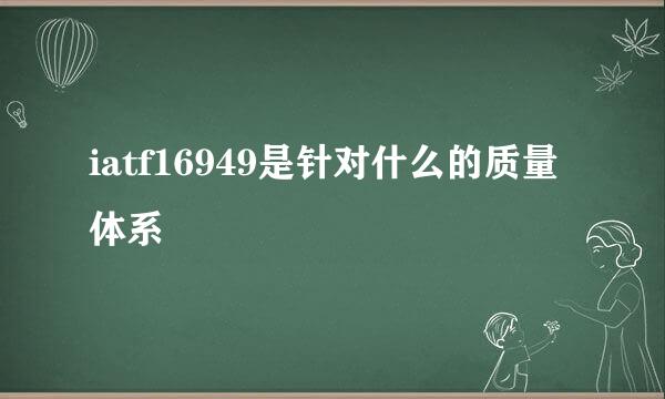 iatf16949是针对什么的质量体系