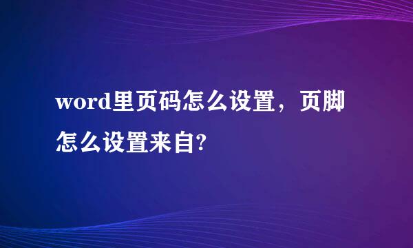 word里页码怎么设置，页脚怎么设置来自?