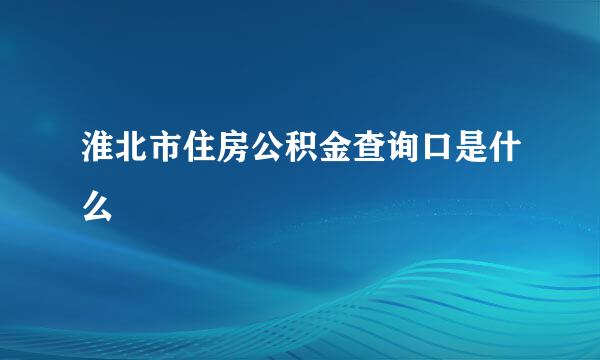 淮北市住房公积金查询口是什么