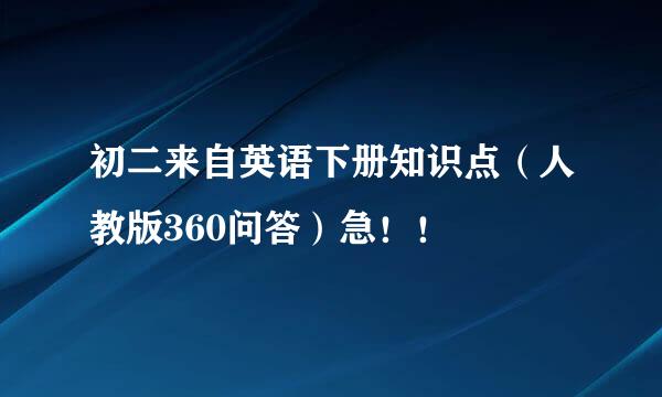 初二来自英语下册知识点（人教版360问答）急！！