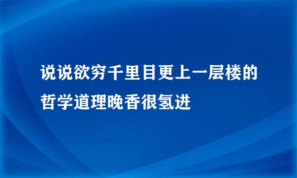 说说欲穷千里目更上一层楼的哲学道理晚香很氢进