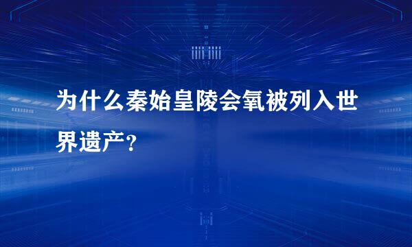 为什么秦始皇陵会氧被列入世界遗产？