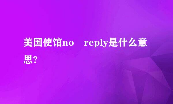 美国使馆no reply是什么意思?