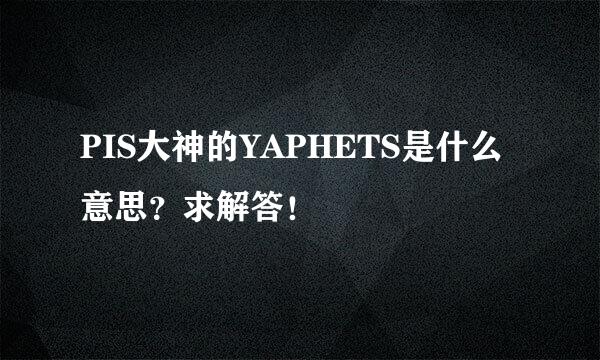 PIS大神的YAPHETS是什么意思？求解答！