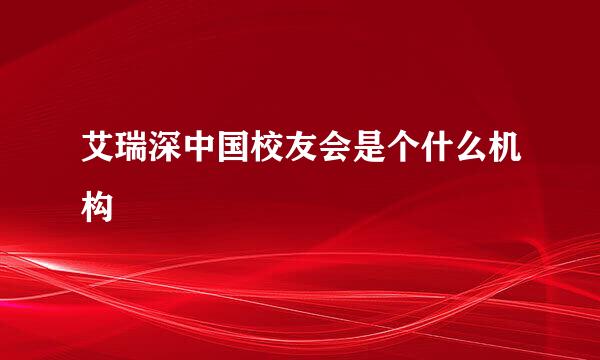 艾瑞深中国校友会是个什么机构