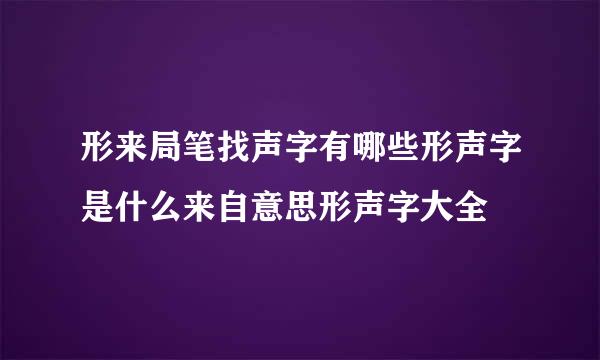 形来局笔找声字有哪些形声字是什么来自意思形声字大全