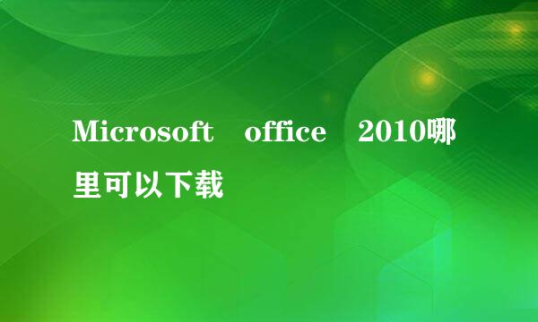 Microsoft office 2010哪里可以下载